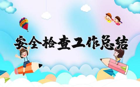 安全检查工作总结范文 安全检查总结汇报材料
