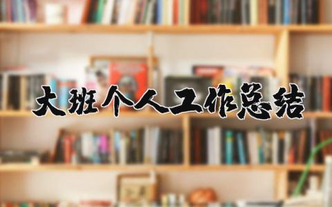 大班个人工作总结 幼儿园个人工作总结2025最新完整版