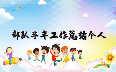 部队半年工作总结个人精选 关于部队半年工作总结个人通用