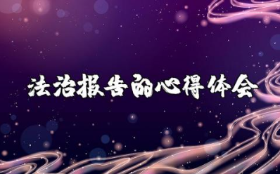 关于法治报告的心得体会范文 法制报告感想作文