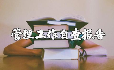 管理工作自查报告范文 管理人员自查自纠报告范文