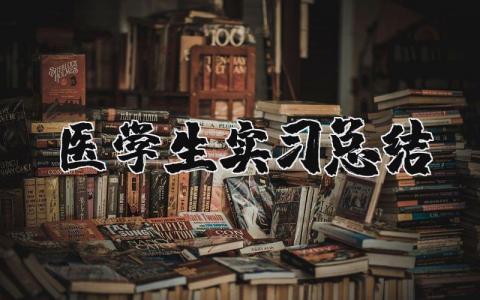 医学生实习总结报告范文  医学生实习工作总结通用