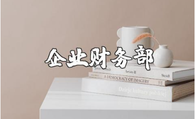 企业财务部主要职责有哪些 公司财务部岗位职责材料汇总