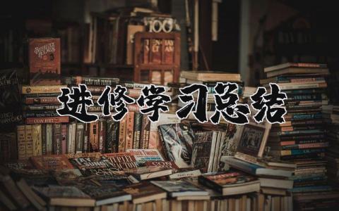 进修学习总结个人精选 进修总结范文汇报通用