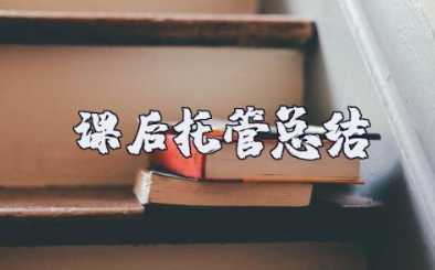 课后托管总结报告范文 课后托管心得体会总结范文