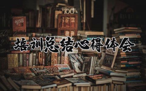 培训总结心得体会范文 培训学习收获感悟模板合集