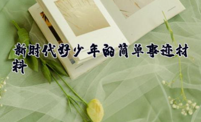 新时代好少年的简单事迹材料 新时代好少年主要事迹和详细材料