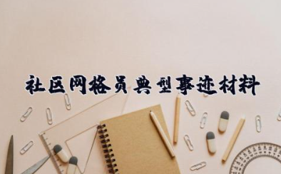 社区网格员典型事迹材料 社区网格员优秀个人事迹材料