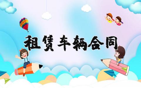 租赁车辆合同范本集锦 车辆租赁协议合同书模板合集