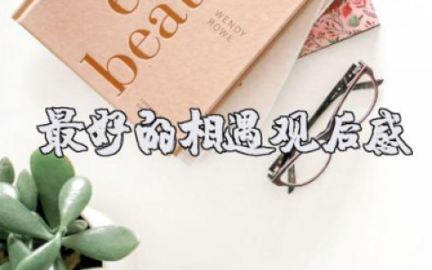 电影《最好的相遇》观后感通用范文（7篇）