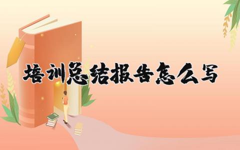 培训总结报告该怎么写 个人培训总结报告通用范文