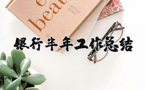 银行半年工作总结合集 银行半年度工作情况汇报大全