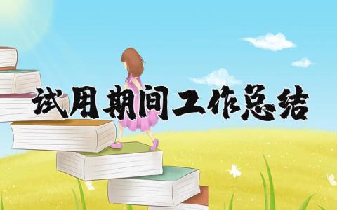 试用期间工作总结范文 员工试用期工作总结模板