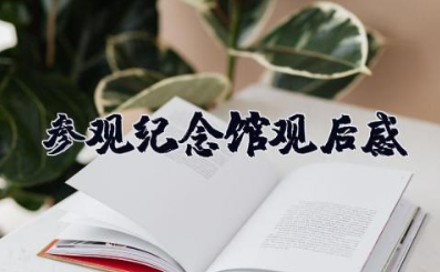 参观纪念馆观后感500字 最新参观纪念馆心得体会