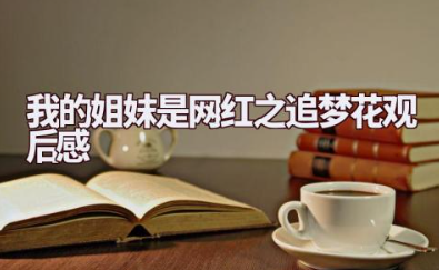 电影《我的姐妹是网红之追梦花》观后感范文