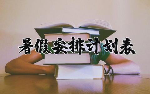 暑假安排计划表电子版 暑假时间安排表模板