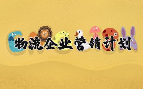 物流企业营销计划书 物流营销策划方案模板范文