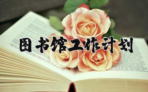图书馆工作计划范文简短 图书馆发展规划怎么写