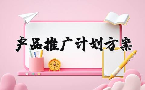 产品推广计划方案模板 产品推广计划方案怎么做范文