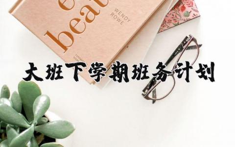 大班下学期班务计划总结 幼儿园大班的班务计划范文