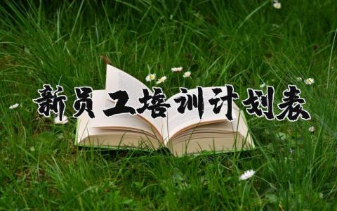 新员工培训计划表合集 新员工培训学习工作计划书汇总