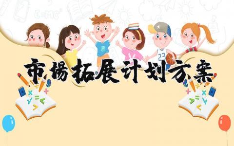 市场拓展计划方案设计模板 市场拓展工作计划及措施