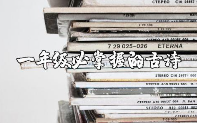 一年级必掌握的古诗有哪些呢 小学语文一年级必背古诗词汇总大全