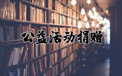 公益活动捐赠方式范文大全  社会公益活动捐赠范文汇总