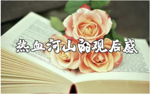 《热血河山》的观后感及心得体会精选范文汇总