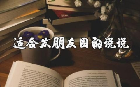适合发朋友圈的说说 发一条吸引人的朋友圈文案