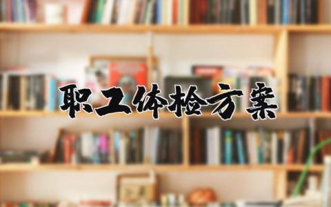 职工体检方案范本 单位职工体检方案范文最新
