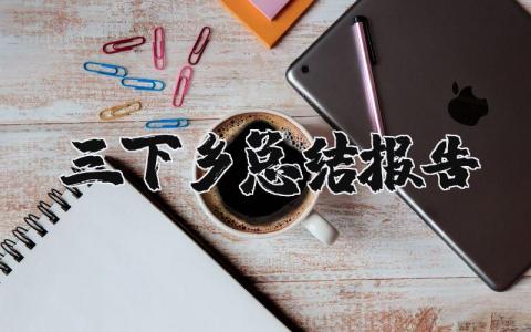 三下乡总结报告模板三下乡总结报告的格式及范文