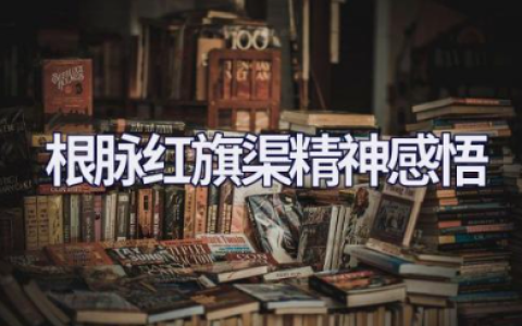 纪录片根脉红旗渠精神感悟精选范文（10篇）