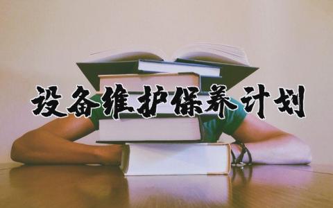 设备维护保养计划通用大全 设备维护保养计划方案