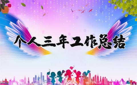 个人三年工作总结范文 近三年工作情况怎么写