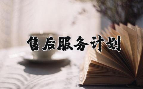 售后服务计划书范文 售后服务方案怎么写
