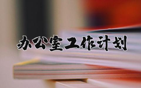 办公室工作计划书模板 办公室工作设想和思路