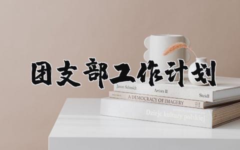团支部工作计划精选范文 团支部工作计划表合集