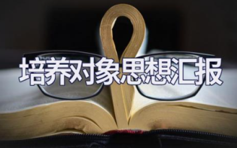 培养对象思想汇报范文 给培养人做思想汇报简短素材内容