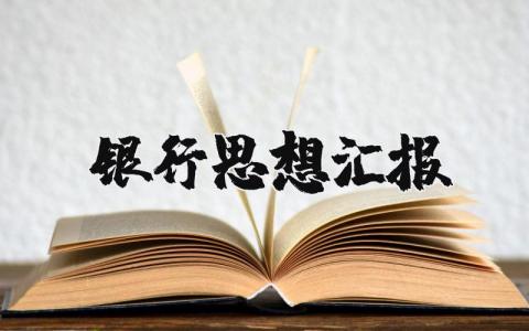 银行思想汇报 银行员工最新思想汇报范文