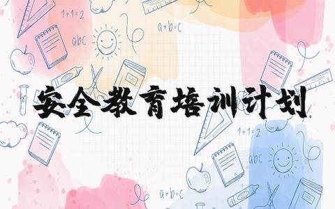 安全教育培训计划和培训内容 安全培训计划及具体实施方案