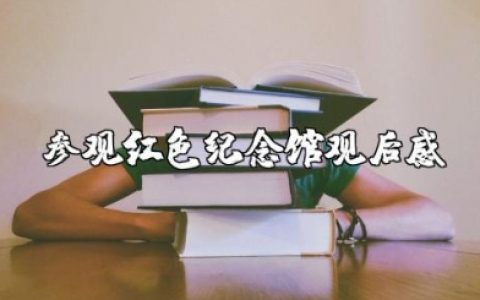 参观《红色纪念馆》观后感 参观《红色纪念馆》心得体会