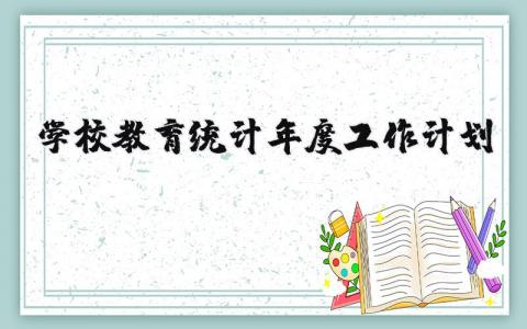 学校年度教育统计工作计划范文 教育统计工作实施方案汇总