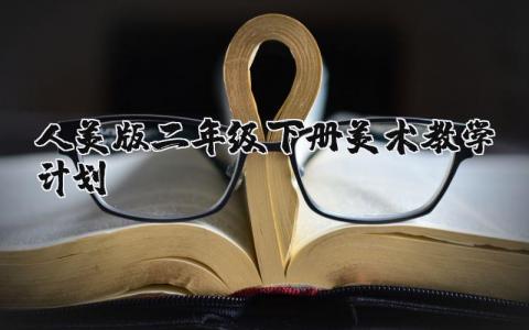 人美版二年级下册美术教学计划实施方案范文合集