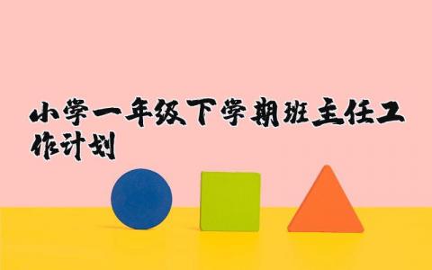 小学一年级下学期班主任工作计划方案范文汇总