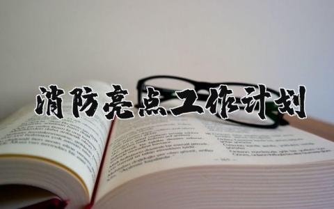 消防亮点工作计划精选范文 消防工作计划方案设计汇总