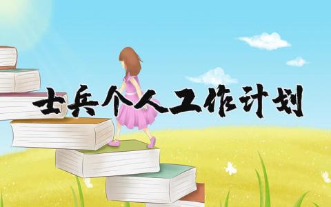 士兵个人工作计划范文 士兵工作进展计划实施方案