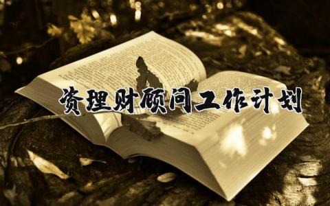 投资理财顾问工作计划精选范文 理财顾问工作方案策划书