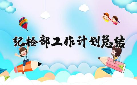 纪检部工作计划总结报告范文大全