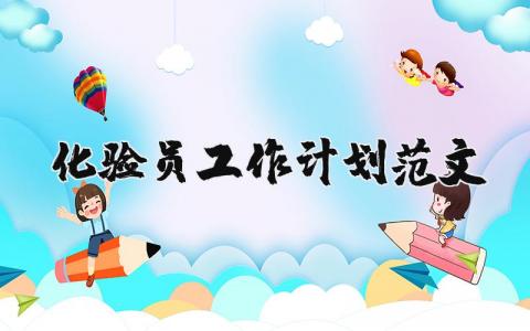 化验员工作计划范文大全 化验员工作计划及目标怎么写